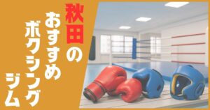 ボクシングジム 秋田 おすすめ